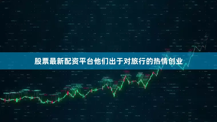 股票最新配资平台他们出于对旅行的热情创业
