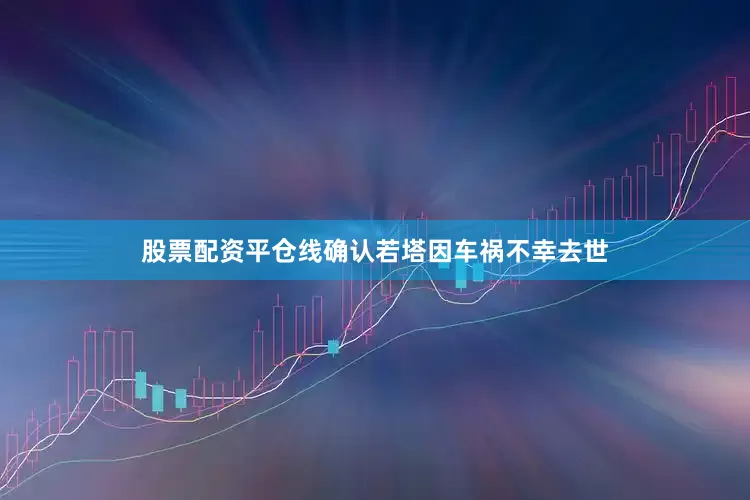 股票配资平仓线确认若塔因车祸不幸去世