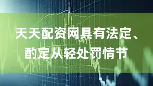 天天配资网具有法定、酌定从轻处罚情节