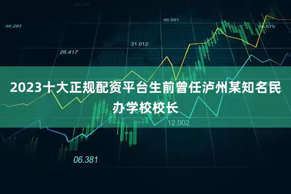 2023十大正规配资平台生前曾任泸州某知名民办学校校长
