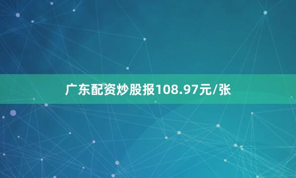 广东配资炒股报108.97元/张