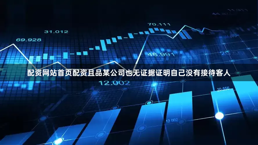 配资网站首页配资且品某公司也无证据证明自己没有接待客人