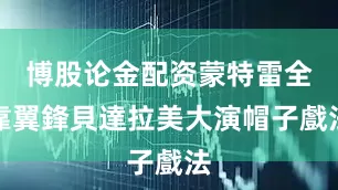 博股论金配资蒙特雷全靠翼鋒貝達拉美大演帽子戲法