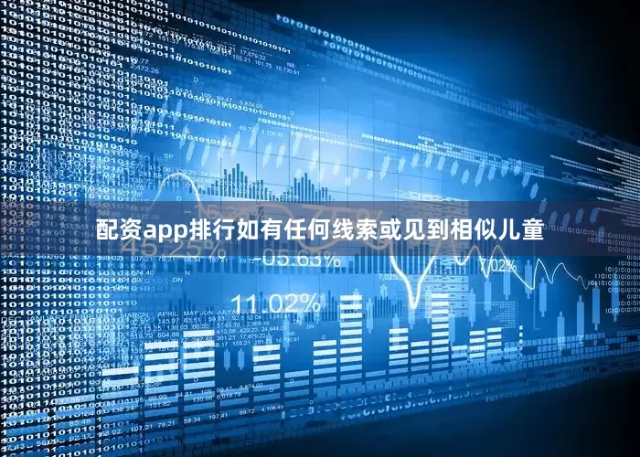 配资app排行如有任何线索或见到相似儿童