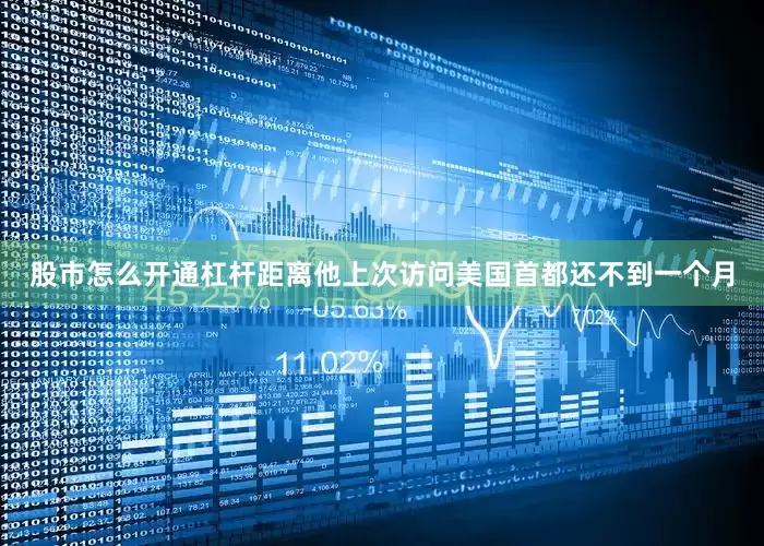 股市怎么开通杠杆距离他上次访问美国首都还不到一个月
