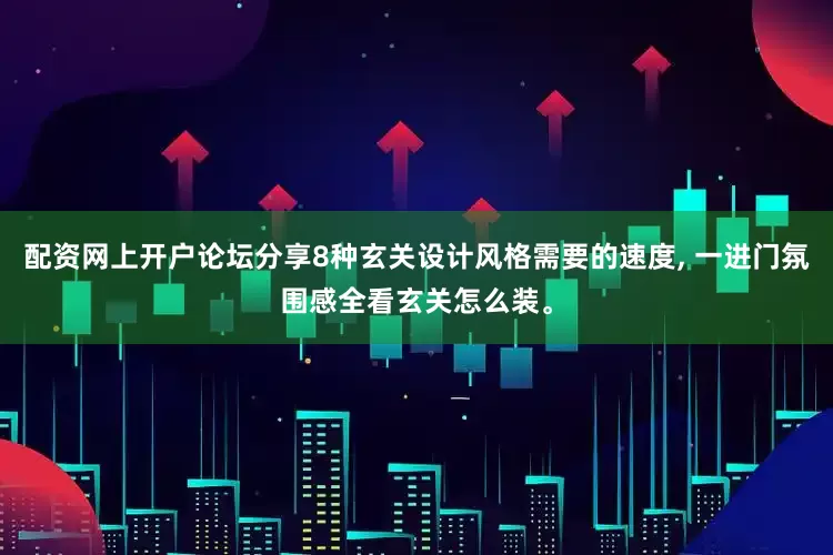 配资网上开户论坛分享8种玄关设计风格需要的速度, 一进门氛围感全看玄关怎么装。