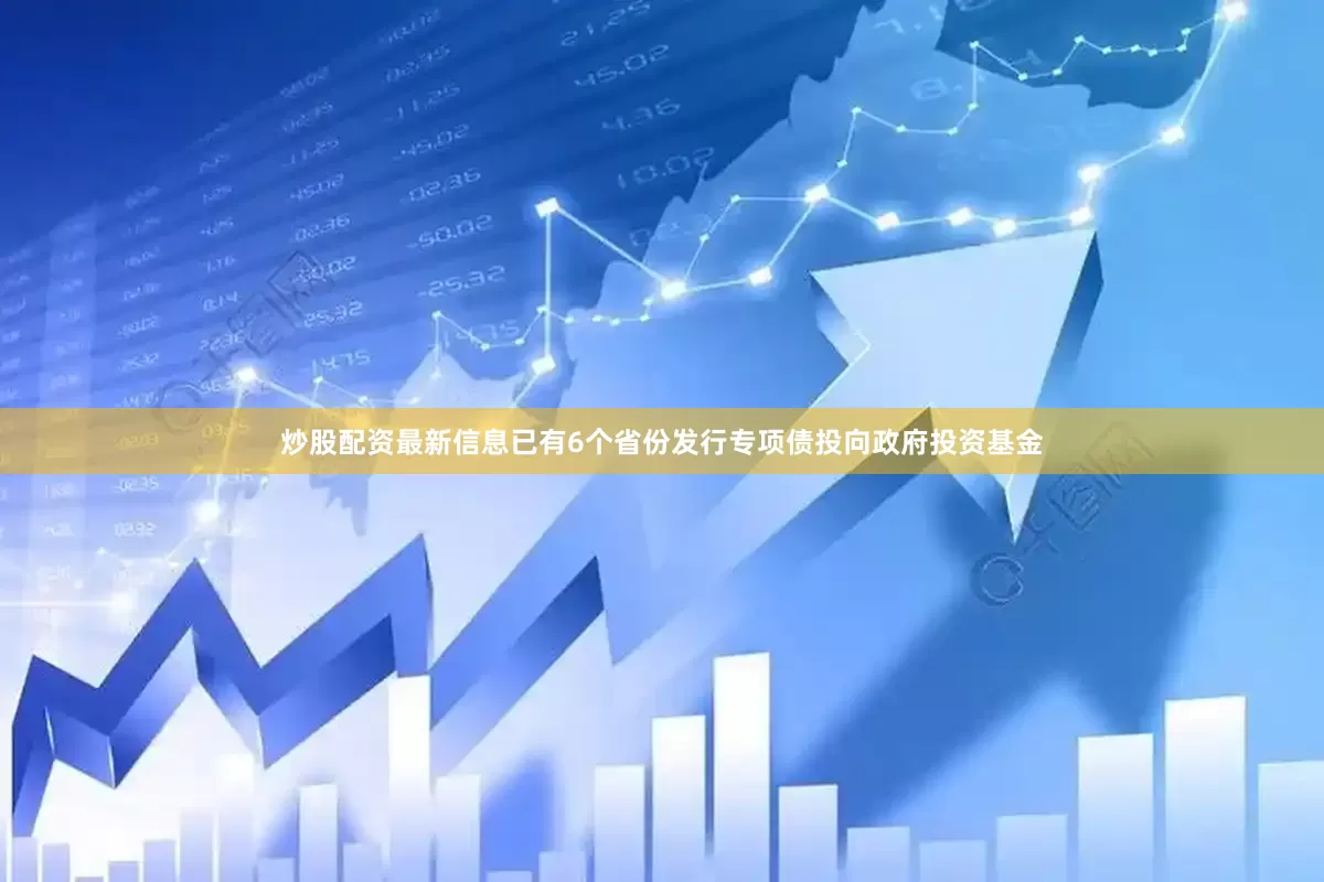 炒股配资最新信息已有6个省份发行专项债投向政府投资基金