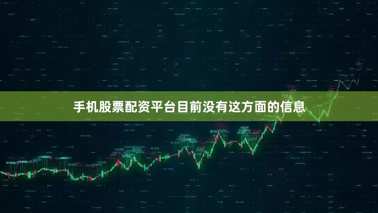 手机股票配资平台目前没有这方面的信息