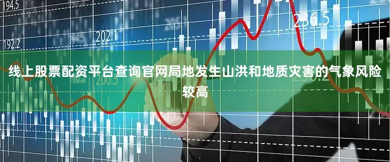 线上股票配资平台查询官网局地发生山洪和地质灾害的气象风险较高