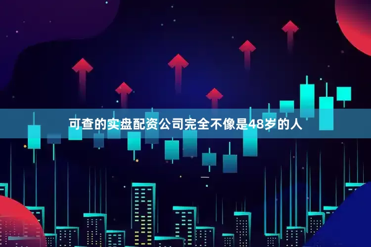 可查的实盘配资公司完全不像是48岁的人