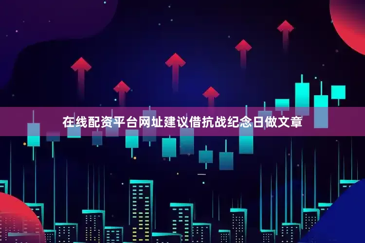 在线配资平台网址建议借抗战纪念日做文章