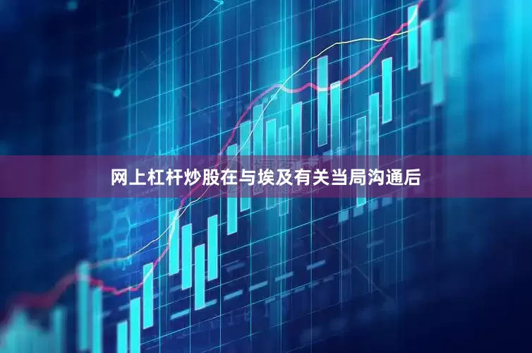 网上杠杆炒股在与埃及有关当局沟通后