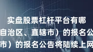 实盘股票杠杆平台有哪些各省（自治区、直辖市）的报名公告将陆续上网
