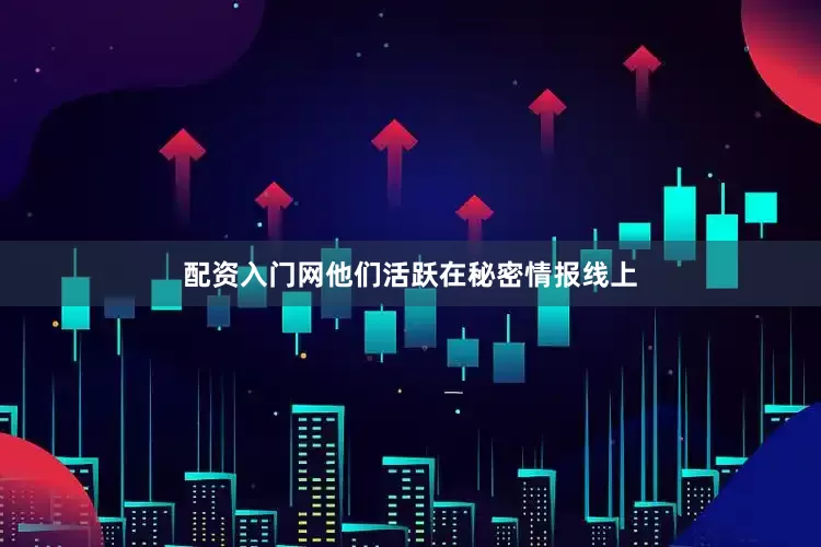 配资入门网他们活跃在秘密情报线上