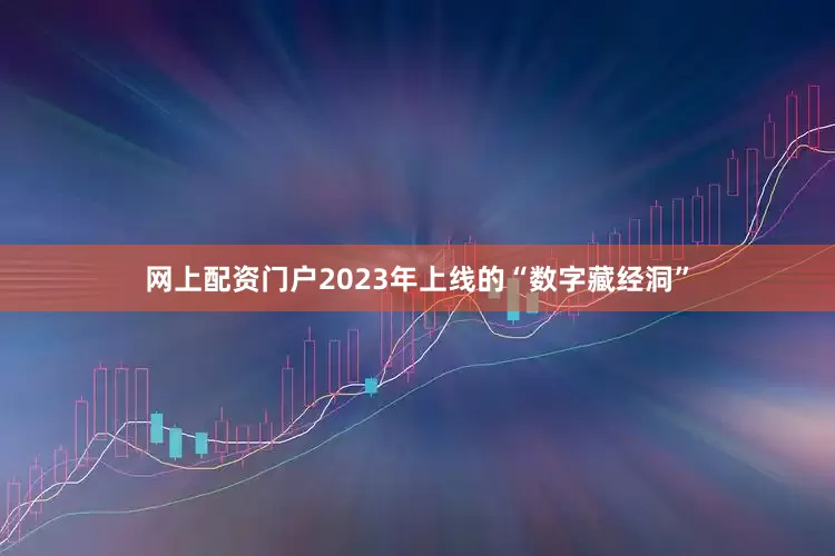 网上配资门户2023年上线的“数字藏经洞”