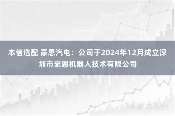 本信选配 豪恩汽电：公司于2024年12月成立深圳市豪恩机器人技术有限公司