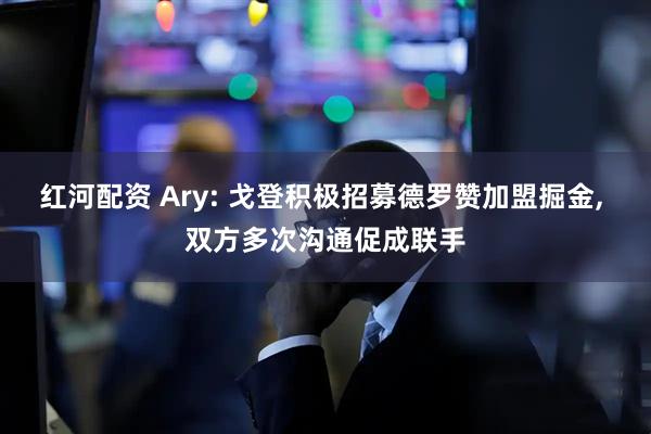 红河配资 Ary: 戈登积极招募德罗赞加盟掘金, 双方多次沟通促成联手