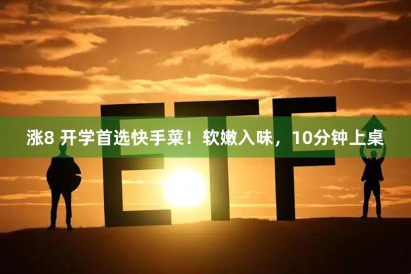 涨8 开学首选快手菜！软嫩入味，10分钟上桌